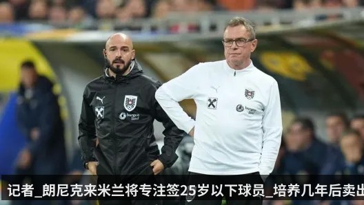记者_朗尼克来米兰将专注签25岁以下球员_培养几年后卖出